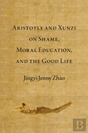 Aristotle And Xunzi On Shame, Moral Education, And The Good Life