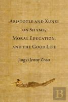 Aristotle And Xunzi On Shame, Moral Education, And The Good Life