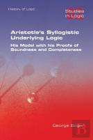 Aristotle'S Syllogistic Underlying Logic. His Model With His Proofs Of Soundness And Completeness