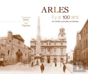 Arles ; Il Y A 100 Ans ; En Cartes Postales Anciennes