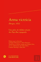Arma Victricia (Bruges, 1652) - Une Piece De Theatre Jesuite Des Pays-Bas Espagn - Une Piece De Thea