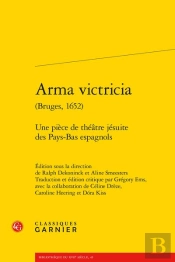 Arma Victricia (Bruges, 1652) - Une Piece De Theatre Jesuite Des Pays-Bas Espagn - Une Piece De Thea