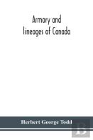 Armory And Lineages Of Canada, Comprising The Lineage Of Prominent And Pioneer Canadians With Descriptions And Illustrations Of Their Coat Of Armor, Orders Of Knighthood, Or Other Official Insignia