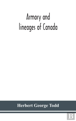 Bertrand.pt - Armory And Lineages Of Canada, Comprising The Lineage Of Prominent And Pioneer Canadians With Descriptions And Illustrations Of Their Coat Of Armor, Orders Of Knighthood, Or Other Official Insignia