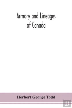 Bertrand.pt - Armory And Lineages Of Canada, Comprising The Lineage Of Prominent And Pioneer Canadians With Descriptions And Illustrations Of Their Coat Of Armor, Orders Of Knighthood, Or Other Official Insignia