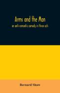 Arms And The Man; An Anti-Romantic Comedy In Three Acts