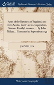 Arms Of The Baronets Of England, And Nova Scotia. With Crests, Supporters, Mottos, Family Honours, ... By John Millan ... Corrected To September 1753