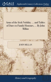Arms Of The Irish Nobility. ... And Tables Of Dates To Family Honours, ... By John Millan