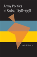 Army Politics In Cuba, 1898-1958