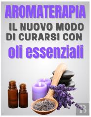Aromaterapia - Il Nuovo Modo Di Curarsi Con  Oli Essenziali