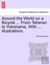 Around The World On A Bicycle ... From Teheran To Yokohama. With ... Illustrations.