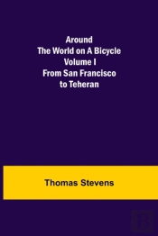 Around The World On A Bicycle - Volume I ; From San Francisco To Teheran