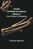 Around The World On A Bicycle - Volume Ii ; From Teheran To Yokohama