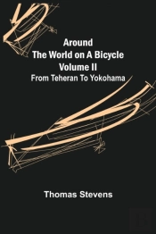 Around The World On A Bicycle - Volume Ii ; From Teheran To Yokohama