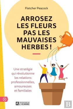 Bertrand.pt - Arrosez Les Fleurs Pas Les Mauvaises Herbes ! - Une Stratégie Qui Révolutionne Les Relations Profess