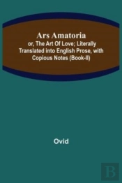 Ars Amatoria; Or, The Art Of Love; Literally Translated Into English Prose, With Copious Notes (Book-Ii)