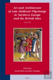 Art And Architecture Of Late Medieval Pilgrimage In Northern Europe And The British Isles