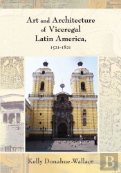 Art And Architecture Of Viceregal Latin America, 1521-1821