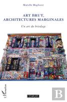Art Brut, Architectures Marginales ; Un Art Du Bricolage