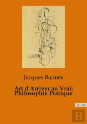 Art D'Arriver Au Vrai: Philosophie Pratique