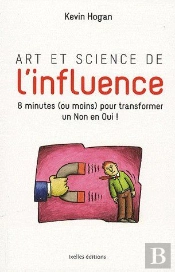 Art Et Science De L'Influence ; Comment Obtenir Ce Que Vous Voulez En Moins De 10 Minutes !