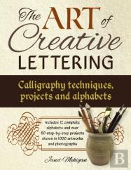 Art Of Creative Lettering: Calligraphy Techniques, Projects And Alphabets