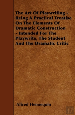 Bertrand.pt - Art Of Playwriting - Being A Practical Treatise On The Elements Of Dramatic Construction - Intended For The Playwrite, The Student And The Dramati