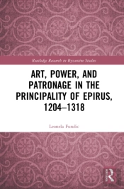 Art, Power, And Patronage In The Principality Of Epirus, 1204â€“1318