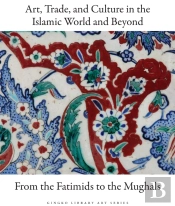 Art, Trade, And Culture In The Islamic World And Beyond - From The Fatimids To The Mughals