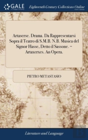 Artaserse. Drama. Da Rappresentarsi Sopra Il Teatro Di S.M.B. N.B. Musica Del Signor Hasse, Detto Il Sassone. = Artaxerxes. An Opera.