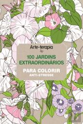 Arte-Terapia - 100 Jardins Extraordinários Para Colorir