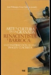 Arte Y Cultura En La Granada Renacentista Y Barroca: La Construcción De Una Imagen Clasicista.