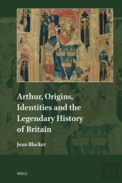 Arthur, Origins, Identities And The Legendary History Of Britain