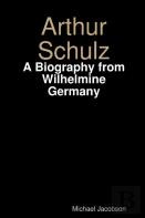 Arthur Schulz, A Biography From Wilhelmine Germany
