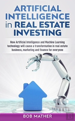 Bertrand.pt - Artificial Intelligence In Real Estate Investing : How Artificial Intelligence And Machine Learning Technology Will Cause A Transformation In Real Estate Business, Marketing And Finance For Everyone