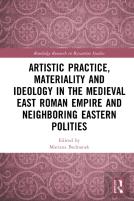 Artistic Practice, Materiality, And Ideology In The Medieval East Roman Empire And Neighboring Eastern Polities