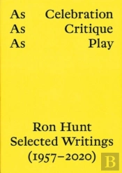 As Celebration, As Critique, As Play: Ron Hunt Selected Writings (1957-2020)