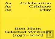 As Celebration, As Critique, As Play: Ron Hunt Selected Writings (1957-2020)