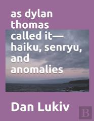 As Dylan Thomas Called It-Haiku, Senryu, And Anomalies