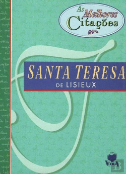 Bertrand.pt - As Melhores Citações de Santa Teresa de Lisieux