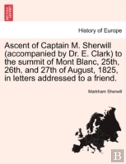Bertrand.pt - Ascent Of Captain M. Sherwill (Accompanied By Dr. E. Clark) To The Summit Of Mont Blanc, 25th, 26th, And 27th Of August, 1825, In Letters Addressed To A Friend.