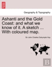 Ashanti And The Gold Coast: And What We Know Of It. A Sketch ... With Coloured Map.