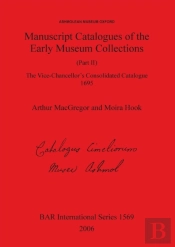 Ashmolean Museum - Manuscript Catalogues Of The Early Museum Collections (Part Ii). The Vice-Chancellor'S Consolidated Catalogue 1695