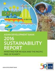 Asian Development Bank 2016 Sustainability Report - Investing For An Asia And The Pacific Free Of Poverty