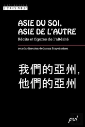 Asie Du Soi, Asie De L'Autre : Recits Et Figures De L'Alterite