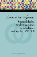 Asociaos Y Seréis Fuertes. Sociabilidades, Modernizaciones Y Ciudadanías En España, 1860-1930