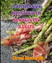 Asparagus Wrapped In Prosciutto Recipe