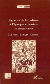 Aspects De La Culture À L'Époque Coloniale En Afrique Centrale ; Le Corps, L'Image, L'Espace