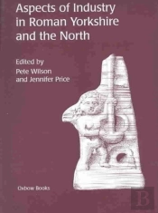 Aspects Of Industry In Roman Yorkshire And The North