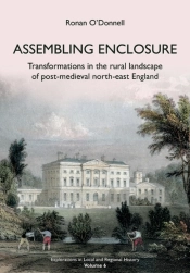 Assembling Enclosure: Transformations In The Rural Landscape Of Post-Medieval North-East England